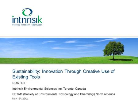 Sustainability: Innovation Through Creative Use of Existing Tools Ruth Hull Intrinsik Environmental Sciences Inc, Toronto, Canada SETAC (Society of Environmental.