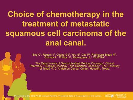 Choice of chemotherapy in the treatment of metastatic squamous cell carcinoma of the anal canal. Eng C1, Rogers J2, Chang GJ3, You N3, Das P4, Rodriguez-Bigas.