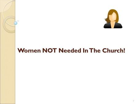 1 Women NOT Needed In The Church!. 2 Women NOT Needed In The Church Women who misrepresent the truth like Sapphira! ◦ Acts 5:1-10; cf. Proverbs 6:16;