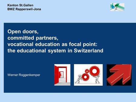 Kanton St.Gallen BWZ Rapperswil-Jona Open doors, committed partners, vocational education as focal point: the educational system in Switzerland Werner.