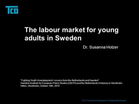 The labour market for young adults in Sweden Dr. Susanna Holzer TCO ( The Swedish Confederation for Professional Employees ) Fighting Youth Unemployment: