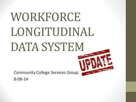 WORKFORCE LONGITUDINAL DATA SYSTEM Community College Services Group 8-08-14.