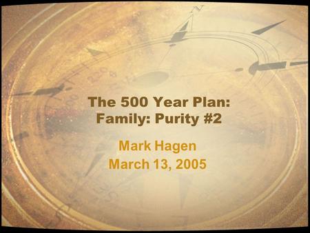 The 500 Year Plan: Family: Purity #2 Mark Hagen March 13, 2005 Mark Hagen March 13, 2005.