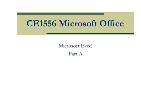 CE1556 Microsoft Office Microsoft Excel Part A. Objectives  Define worksheets and workbooks  Use spreadsheets across disciplines  Plan for good workbook.