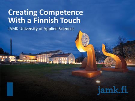 Creating Competence With a Finnish Touch JAMK University of Applied Sciences.