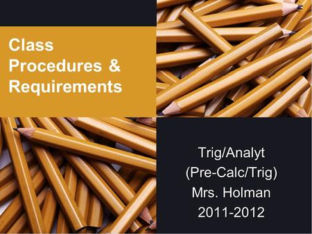Class Procedures & Requirements Trig/Analyt(Pre-Calc/Trig) Mrs. Holman 2011-2012.