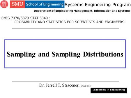 1 Sampling and Sampling Distributions Dr. Jerrell T. Stracener, SAE Fellow Leadership in Engineering EMIS 7370/5370 STAT 5340 : PROBABILITY AND STATISTICS.
