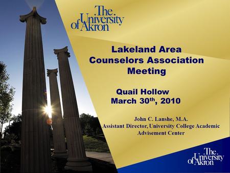 1 Lakeland Area Counselors Association Meeting Quail Hollow March 30 th, 2010 John C. Lanshe, M.A. Assistant Director, University College Academic Advisement.