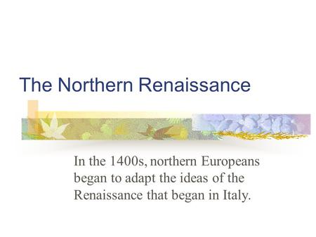 The Northern Renaissance In the 1400s, northern Europeans began to adapt the ideas of the Renaissance that began in Italy.