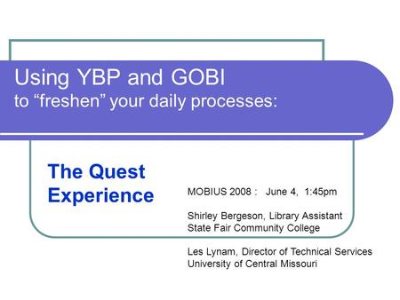 Using YBP and GOBI to “freshen” your daily processes: The Quest Experience MOBIUS 2008 : June 4, 1:45pm Shirley Bergeson, Library Assistant State Fair.