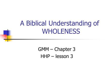A Biblical Understanding of WHOLENESS GMM – Chapter 3 HHP – lesson 3.
