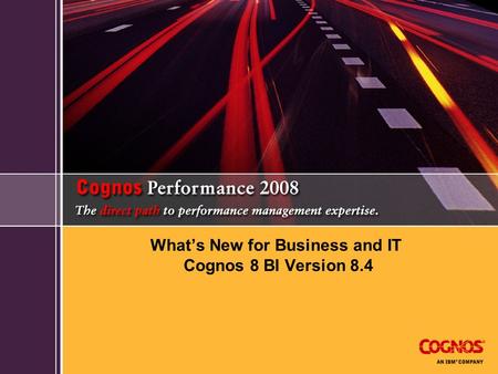 What’s New for Business and IT Cognos 8 BI Version 8.4.