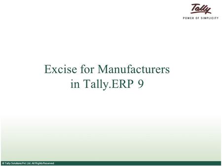 © Tally Solutions Pvt. Ltd. All Rights Reserved Excise for Manufacturers in Tally.ERP 9.