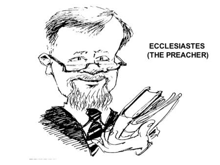ECCLESIASTES (THE PREACHER) Reference books used: Expositor’s Bible Commentary Frank E. Gaebelein (General Editor): Ecclesiastes: J. Stafford Wright.