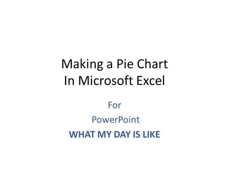 Making a Pie Chart In Microsoft Excel For PowerPoint WHAT MY DAY IS LIKE.