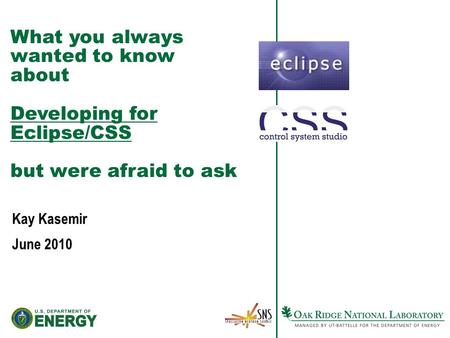 What you always wanted to know about Developing for Eclipse/CSS but were afraid to ask Kay Kasemir June 2010.