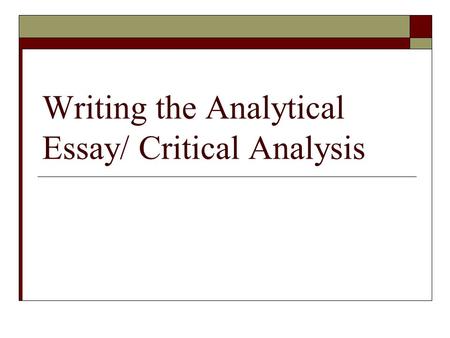 Writing the Analytical Essay/ Critical Analysis. What does it mean to analyze/ be critical?  Analyze means “to separate a subject into its parts (analyze),