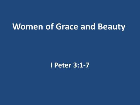 Women of Grace and Beauty I Peter 3:1-7. Mother’s Day Men and Women created uniquely Both created in the image of God Genesis 1:27 You are beautiful because.