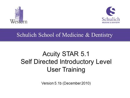 Schulich School of Medicine & Dentistry Acuity STAR 5.1 Self Directed Introductory Level User Training Version 5.1b (December 2010)