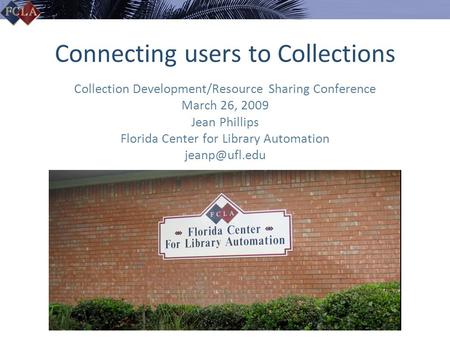 Connecting users to Collections Collection Development/Resource Sharing Conference March 26, 2009 Jean Phillips Florida Center for Library Automation