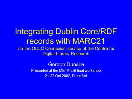 Integrating Dublin Core/RDF records with MARC21 via the OCLC Connexion service at the Centre for Digital Library Research Gordon Dunsire Presented at the.