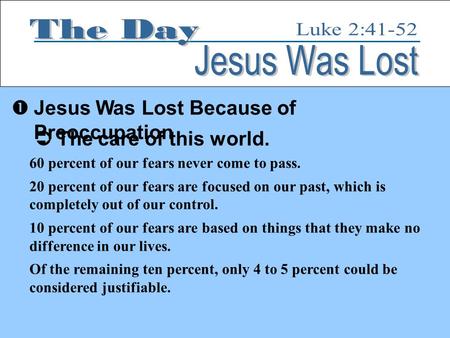  Jesus Was Lost Because of Preoccupation  The care of this world. 60 percent of our fears never come to pass. 20 percent of our fears are focused on.