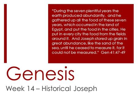 Genesis Week 14 – Historical Joseph “ During the seven plentiful years the earth produced abundantly, and he gathered up all the food of these seven years,