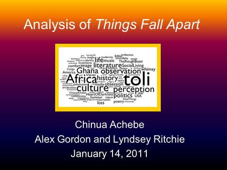 Analysis of Things Fall Apart Chinua Achebe Alex Gordon and Lyndsey Ritchie January 14, 2011.