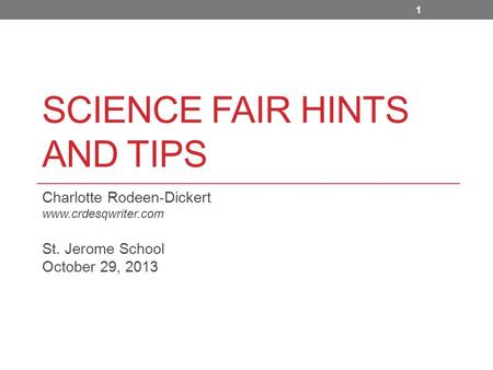 SCIENCE FAIR HINTS AND TIPS Charlotte Rodeen-Dickert www.crdesqwriter.com St. Jerome School October 29, 2013 1.