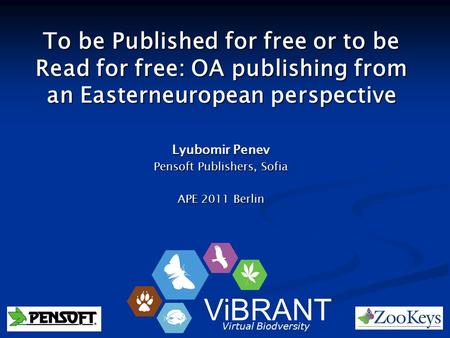 To be Published for free or to be Read for free: OA publishing from an Easterneuropean perspective Lyubomir Penev Pensoft Publishers, Sofia APE 2011 Berlin.