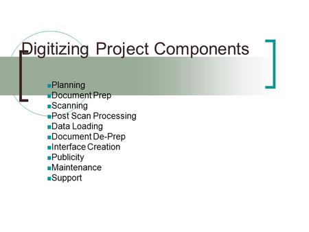 Digitizing Project Components Planning Document Prep Scanning Post Scan Processing Data Loading Document De-Prep Interface Creation Publicity Maintenance.