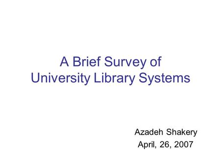 A Brief Survey of University Library Systems Azadeh Shakery April, 26, 2007.