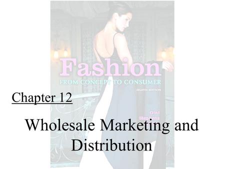Chapter 12 Wholesale Marketing and Distribution. Fashion From Concept to Consumer, 8/e© 2005 Pearson Education, Inc. Gini Frings Upper Saddle River, New.