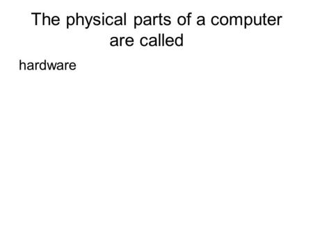 The physical parts of a computer are called hardware.
