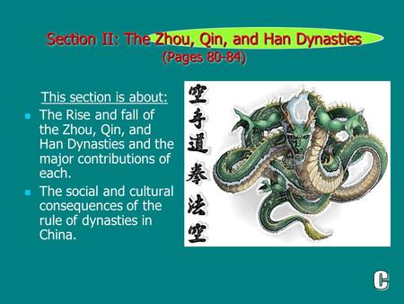 Section II: The Zhou, Qin, and Han Dynasties (Pages 80-84) This section is about: The Rise and fall of the Zhou, Qin, and Han Dynasties and the major contributions.