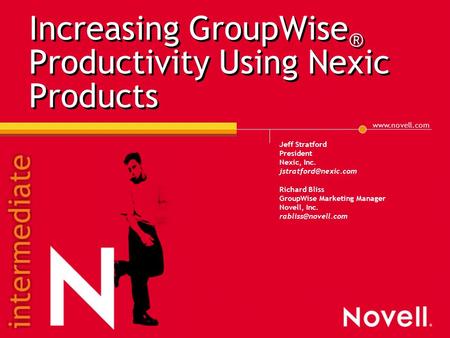 Increasing GroupWise ® Productivity Using Nexic Products Jeff Stratford President Nexic, Inc. Richard Bliss GroupWise.