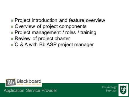 Technology Services Project introduction and feature overview Overview of project components Project management / roles / training Review of project charter.
