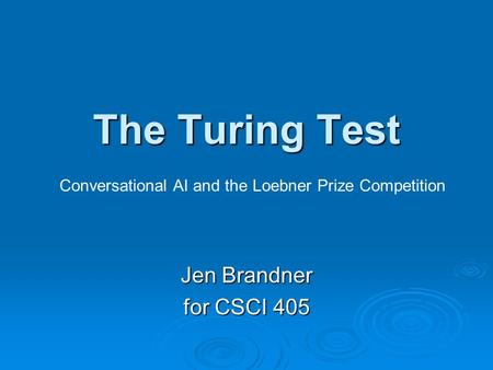 The Turing Test Jen Brandner for CSCI 405 Conversational AI and the Loebner Prize Competition.