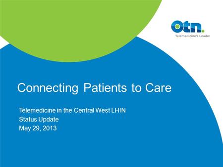 Connecting Patients to Care Telemedicine in the Central West LHIN Status Update May 29, 2013.