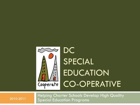 DC SPECIAL EDUCATION CO-OPERATIVE Helping Charter Schools Develop High Quality Special Education Programs 2010-2011.