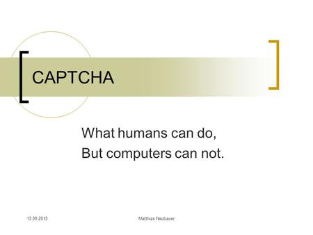 13.09.2015Matthias Neubauer CAPTCHA What humans can do, But computers can not.