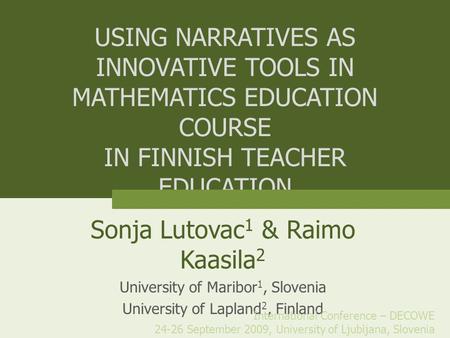 USING NARRATIVES AS INNOVATIVE TOOLS IN MATHEMATICS EDUCATION COURSE IN FINNISH TEACHER EDUCATION Sonja Lutovac 1 & Raimo Kaasila 2 University of Maribor.