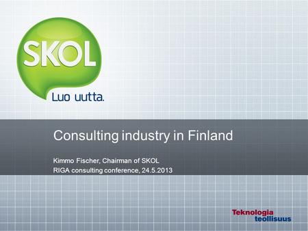 Consulting industry in Finland Kimmo Fischer, Chairman of SKOL RIGA consulting conference, 24.5.2013.