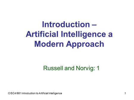 CISC4/681 Introduction to Artificial Intelligence1 Introduction – Artificial Intelligence a Modern Approach Russell and Norvig: 1.