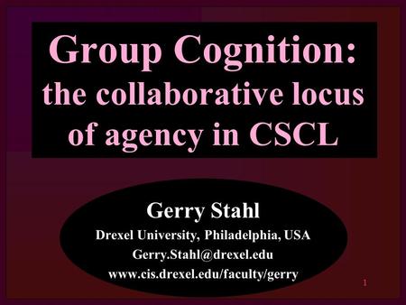 1 Group Cognition: the collaborative locus of agency in CSCL Gerry Stahl Drexel University, Philadelphia, USA