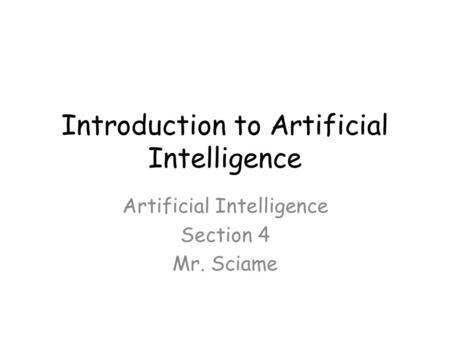 Introduction to Artificial Intelligence Artificial Intelligence Section 4 Mr. Sciame.