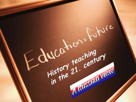 History teaching in the 21. century. National challenges to Russia and their impact on education Major challenges to Russian education and a history teacher.