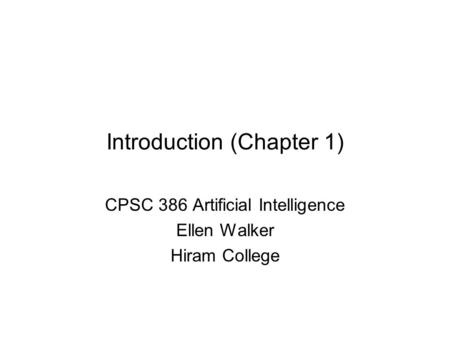 Introduction (Chapter 1) CPSC 386 Artificial Intelligence Ellen Walker Hiram College.