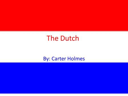 The Dutch By: Carter Holmes. About the Netherlands The country is in North Western Europe bordering Belgium and Germany The capital is Amsterdam The population.
