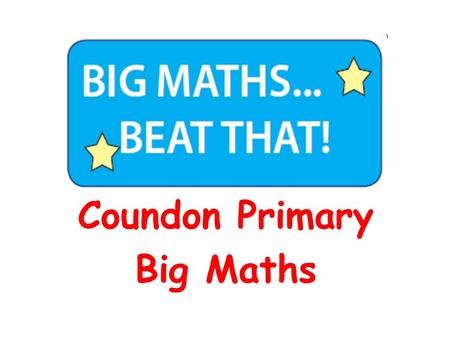 Coundon Primary Big Maths. To share with you what Big Maths is To demonstrate what a Big Maths session looks like To share recent changes within the National.